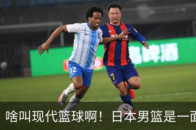 啥叫现代篮球啊！日本男篮是一面镜子 中国男篮落后就必然要挨打